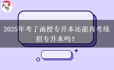 2025年考了函授專升本還能再考統(tǒng)招專升本嗎？