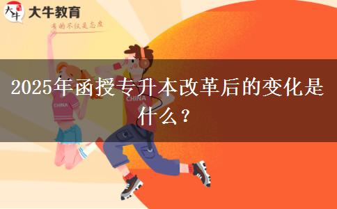 2025年函授專升本改革后的變化是什么？