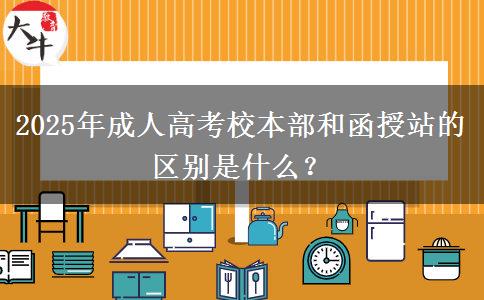 2025年成人高考校本部和函授站的區(qū)別是什么？