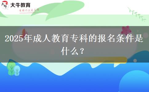 2025年成人教育?？频膱竺麠l件是什么？