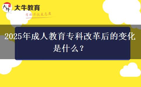 2025年成人教育專(zhuān)科改革后的變化是什么？