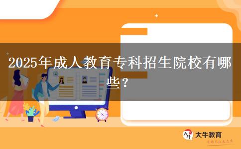 2025年成人教育專科招生院校有哪些？