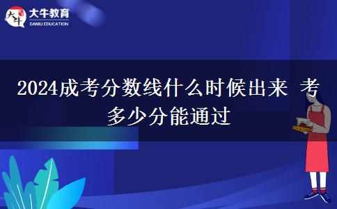 2024成考分?jǐn)?shù)線什么時候出來 考多少分能通過