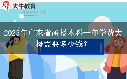 2025年廣東省函授本科一年學(xué)費大概需要多少錢？