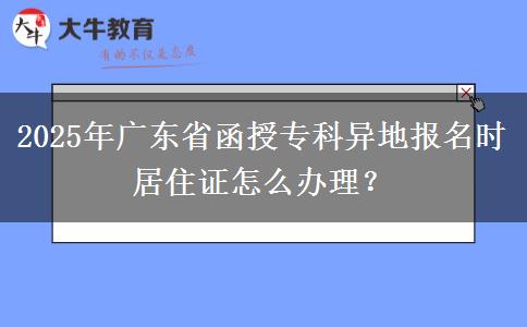 2025年廣東省函授?？飘惖貓?bào)名時(shí)居住證怎么辦理？