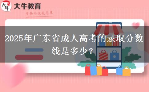 2025年廣東省成人高考的錄取分?jǐn)?shù)線是多少？