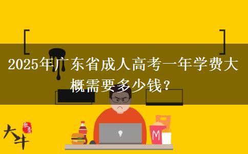 2025年廣東省成人高考一年學(xué)費大概需要多少錢？