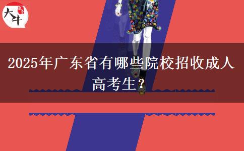 2025年廣東省有哪些院校招收成人高考生？