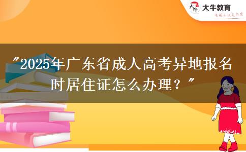 2025年廣東省成人高考異地報(bào)名時居住證怎么辦理？