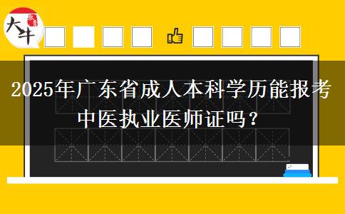 2025年廣東省成人本科學(xué)歷能報(bào)考中醫(yī)執(zhí)業(yè)醫(yī)師證嗎？