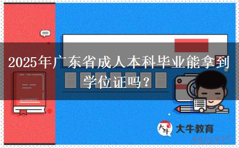 2025年廣東省成人本科畢業(yè)能拿到學(xué)位證嗎？