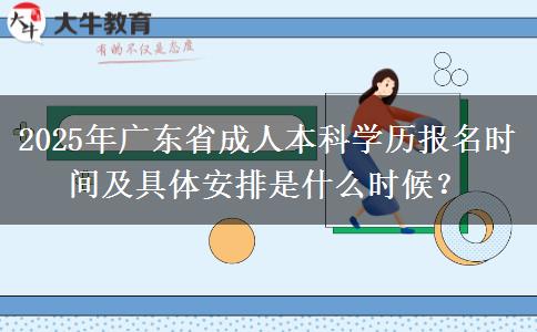 2025年廣東省成人本科學(xué)歷報名時間及具體安排是什么時候？