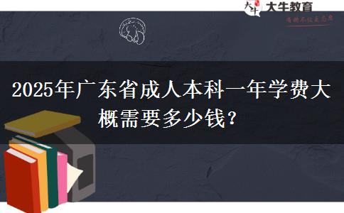 2025年廣東省成人本科一年學(xué)費大概需要多少錢？