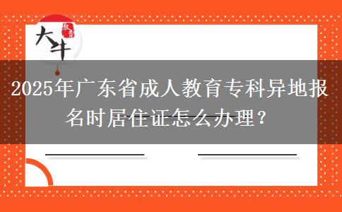 2025年廣東省成人教育?？飘惖貓?bào)名時(shí)居住證怎么辦理？