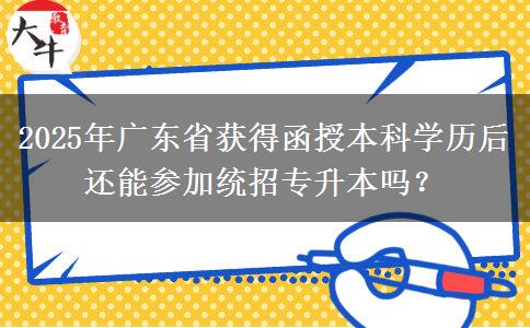 2025年廣東省獲得函授本科學(xué)歷后還能參加統(tǒng)招專升本嗎？