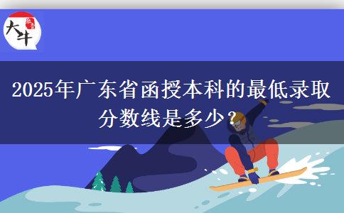 2025年廣東省函授本科的最低錄取分數(shù)線是多少？