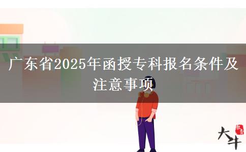 廣東省2025年函授?？茍竺麠l件及注意事項