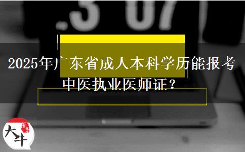 2025年廣東省成人本科學(xué)歷能報(bào)考中醫(yī)執(zhí)業(yè)醫(yī)師證？