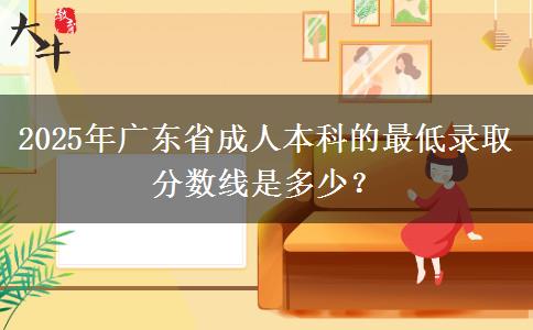 2025年廣東省成人本科的最低錄取分?jǐn)?shù)線是多少？