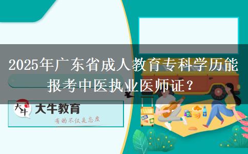 2025年廣東省成人教育?？茖W歷能報考中醫(yī)執(zhí)業(yè)醫(yī)師證？