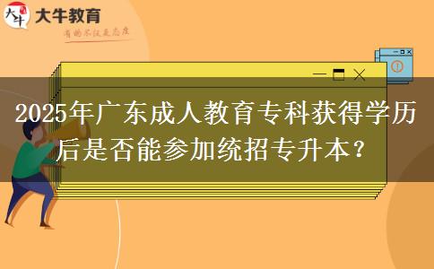 2025年廣東成人教育?？偏@得學(xué)歷后是否能參加統(tǒng)招專升本？