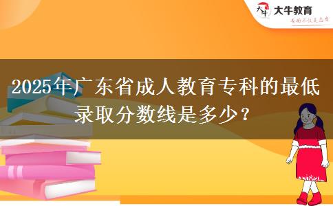 2025年廣東省成人教育?？频淖畹弯浫》?jǐn)?shù)線是多少？