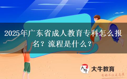 2025年廣東省成人教育專科怎么報名？流程是什么？