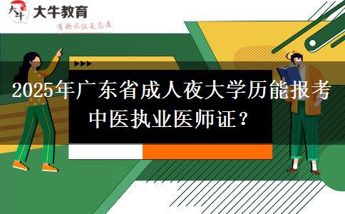 2025年廣東省成人夜大學(xué)歷能報考中醫(yī)執(zhí)業(yè)醫(yī)師證？