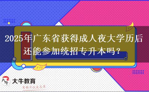 2025年廣東省獲得成人夜大學歷后還能參加統(tǒng)招專升本嗎？