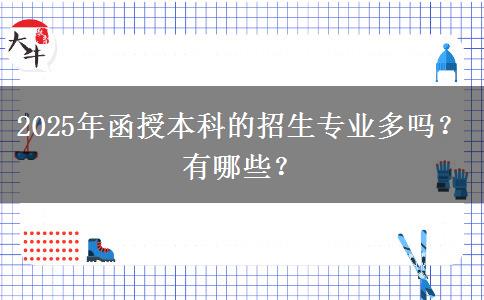 2025年函授本科的招生專業(yè)多嗎？有哪些？