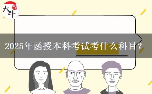 2025年函授本科考試考什么科目？