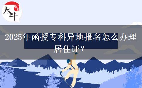 2025年函授專科異地報名怎么辦理居住證？