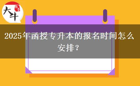 2025年函授專升本的報(bào)名時(shí)間怎么安排？