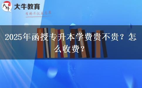 2025年函授專升本學費貴不貴？怎么收費？