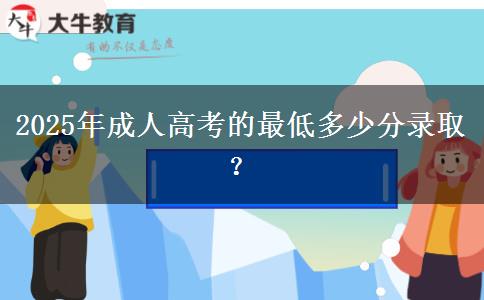 2025年成人高考的最低多少分錄取？