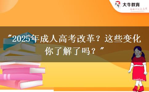 2025年成人高考改革？這些變化你了解了嗎？