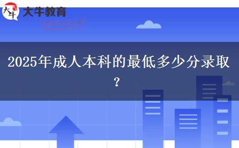 2025年成人本科的最低多少分錄??？