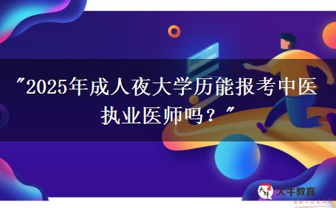 2025年成人夜大學(xué)歷能報考中醫(yī)執(zhí)業(yè)醫(yī)師嗎？