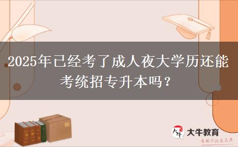 2025年已經(jīng)考了成人夜大學(xué)歷還能考統(tǒng)招專升本嗎？