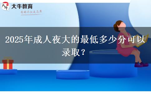 2025年成人夜大的最低多少分可以錄取？