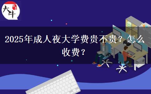 2025年成人夜大學(xué)費貴不貴？怎么收費？