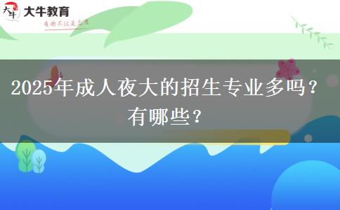 2025年成人夜大的招生專業(yè)多嗎？有哪些？