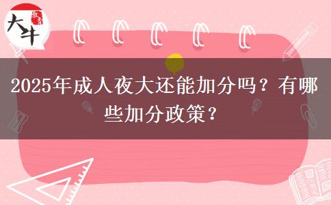 2025年成人夜大還能加分嗎？有哪些加分政策？