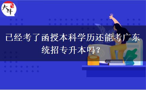 已經(jīng)考了函授本科學歷還能考廣東統(tǒng)招專升本嗎？