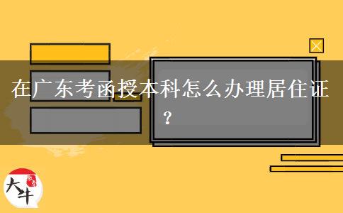 在廣東考函授本科怎么辦理居住證？