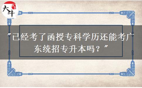 已經(jīng)考了函授?？茖W(xué)歷還能考廣東統(tǒng)招專升本嗎