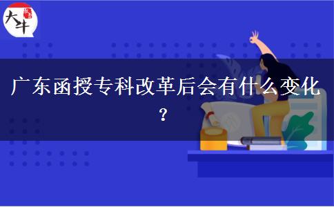 廣東函授?？聘母锖髸惺裁醋兓?？