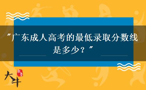 廣東成人高考的最低錄取分數(shù)線是多少？