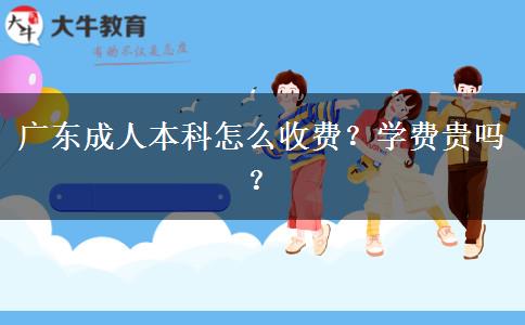 廣東成人本科怎么收費(fèi)？學(xué)費(fèi)貴嗎？