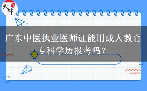 廣東中醫(yī)執(zhí)業(yè)醫(yī)師證能用成人教育?？茖W歷報考嗎？